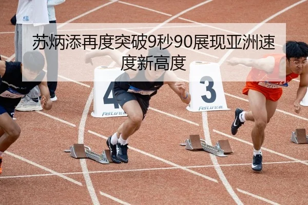 苏炳添再度突破9秒90展现亚洲速度新高度
