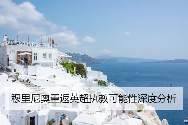穆里尼奥重返英超执教可能性深度分析
